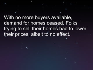 With no more buyers available, demand for homes ceased. Folks trying to sell their homes had to lower their prices, albeit to no effect. 