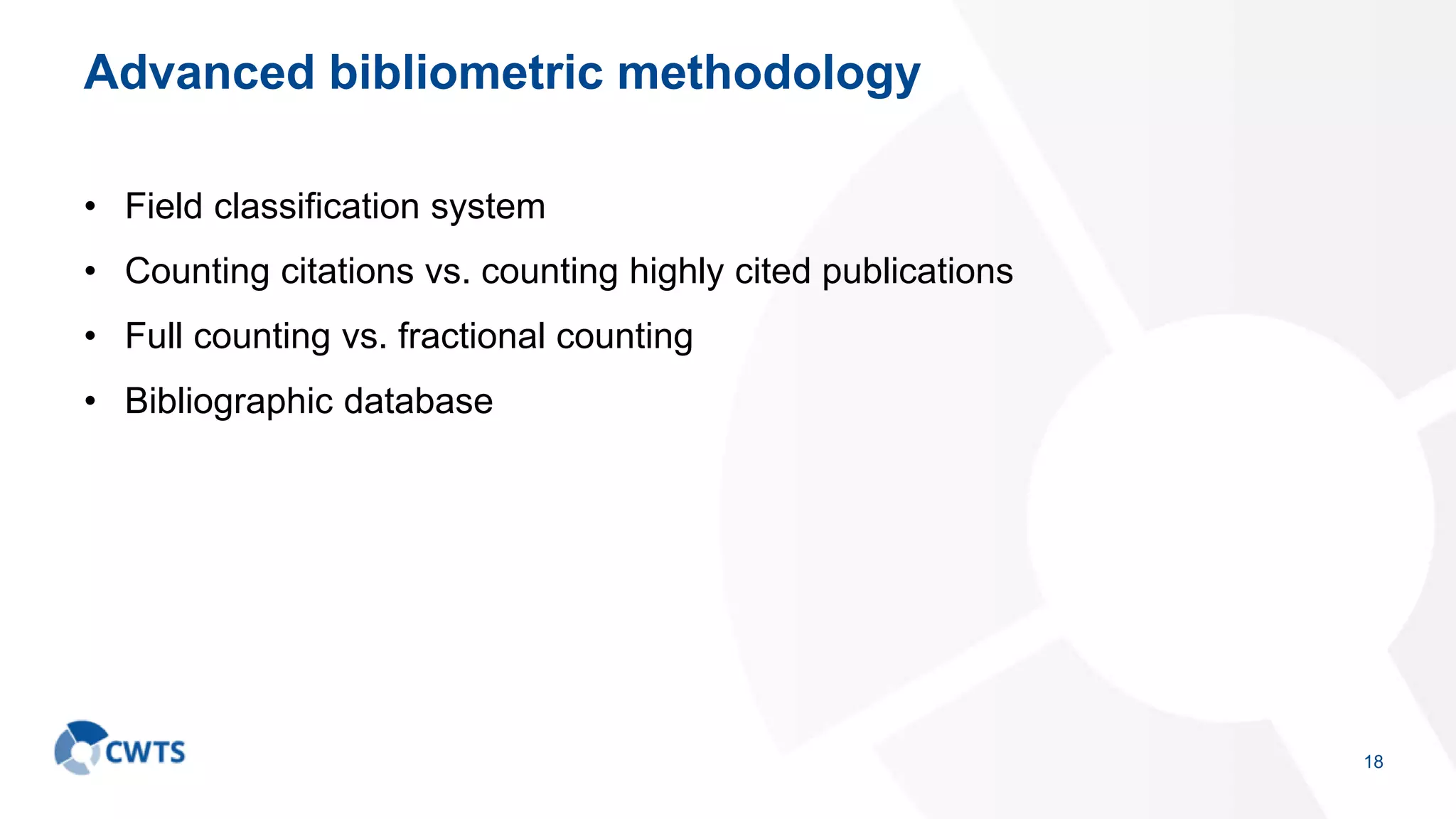 Advanced bibliometric methodology
• Field classification system
• Counting citations vs. counting highly cited publications
• Full counting vs. fractional counting
• Bibliographic database
18
 