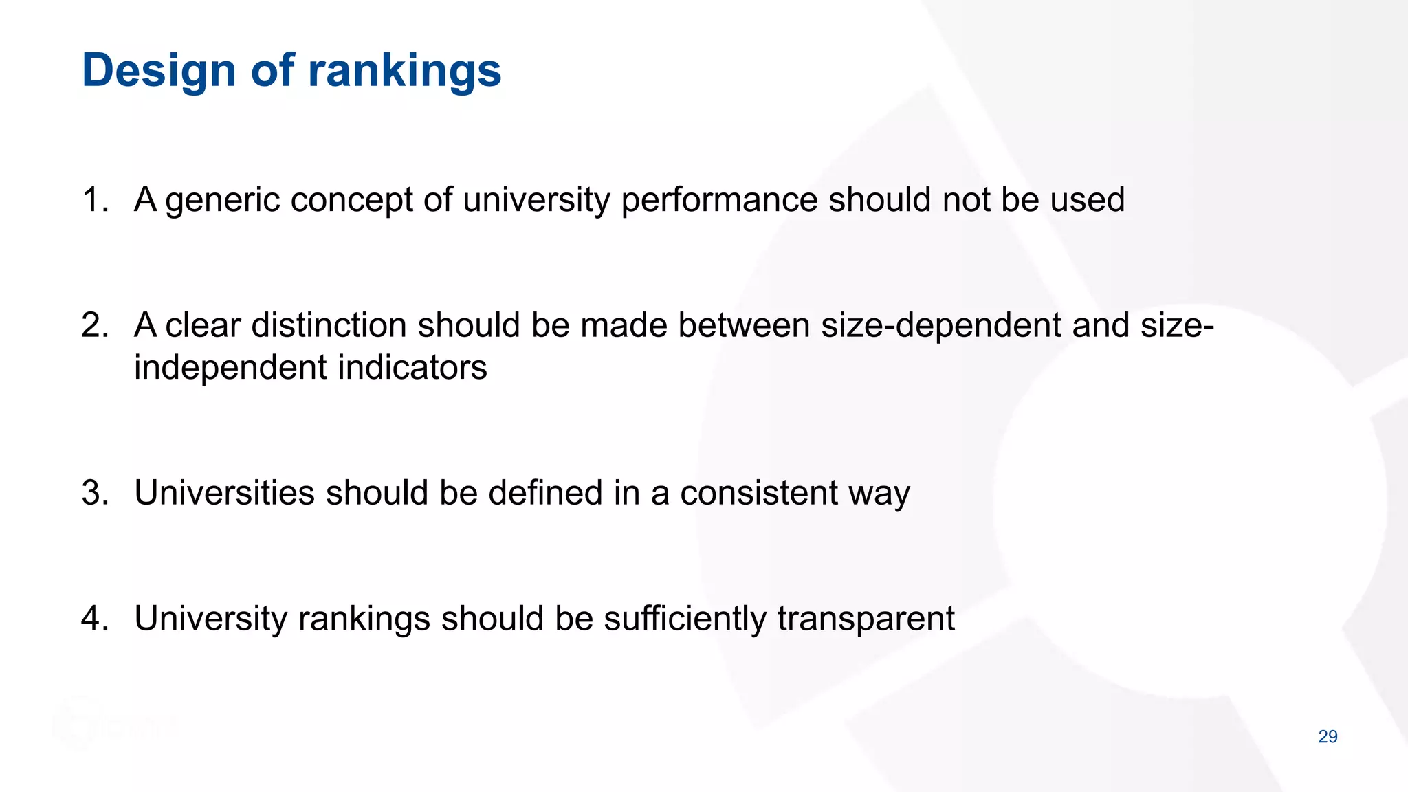 Design of rankings
1. A generic concept of university performance should not be used
2. A clear distinction should be made between size-dependent and size-
independent indicators
3. Universities should be defined in a consistent way
4. University rankings should be sufficiently transparent
29
 