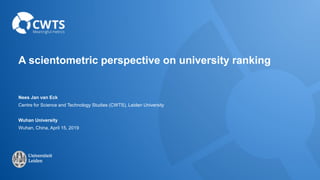 A scientometric perspective on university ranking
Nees Jan van Eck
Centre for Science and Technology Studies (CWTS), Leiden University
Wuhan University
Wuhan, China, April 15, 2019
 