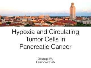 Hypoxia and Circulating
Tumor Cells in
Pancreatic Cancer
Douglas Wu
Lambowitz lab
 