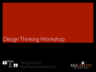 DesignThinking Workshop
TathagatVarma
http://thoughtleadership.in
 