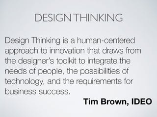 DESIGNTHINKING
Design Thinking is a human-centered
approach to innovation that draws from
the designer’s toolkit to integrate the
needs of people, the possibilities of
technology, and the requirements for
business success.
Tim Brown, IDEO
 