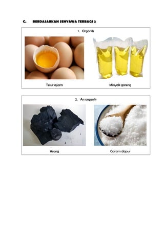 C. BERDASARKAN SENYAWA TERBAGI 2
1. Organik
Telur ayam Minyak goreng
2. An organik
Arang Garam dapur
 