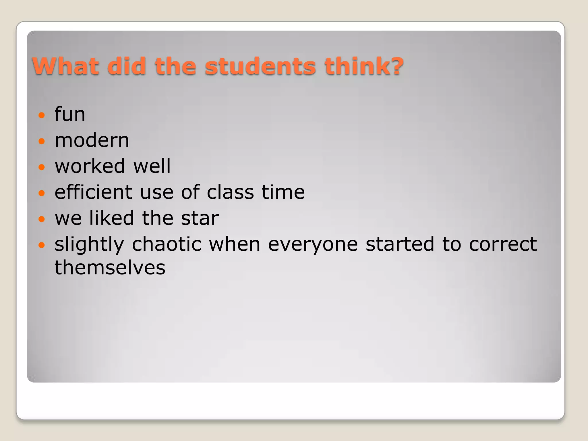 What did the students think?

 fun
 modern
 worked well
 efficient use of class time
 we liked the star
 slightly chaotic when everyone started to correct
  themselves
 