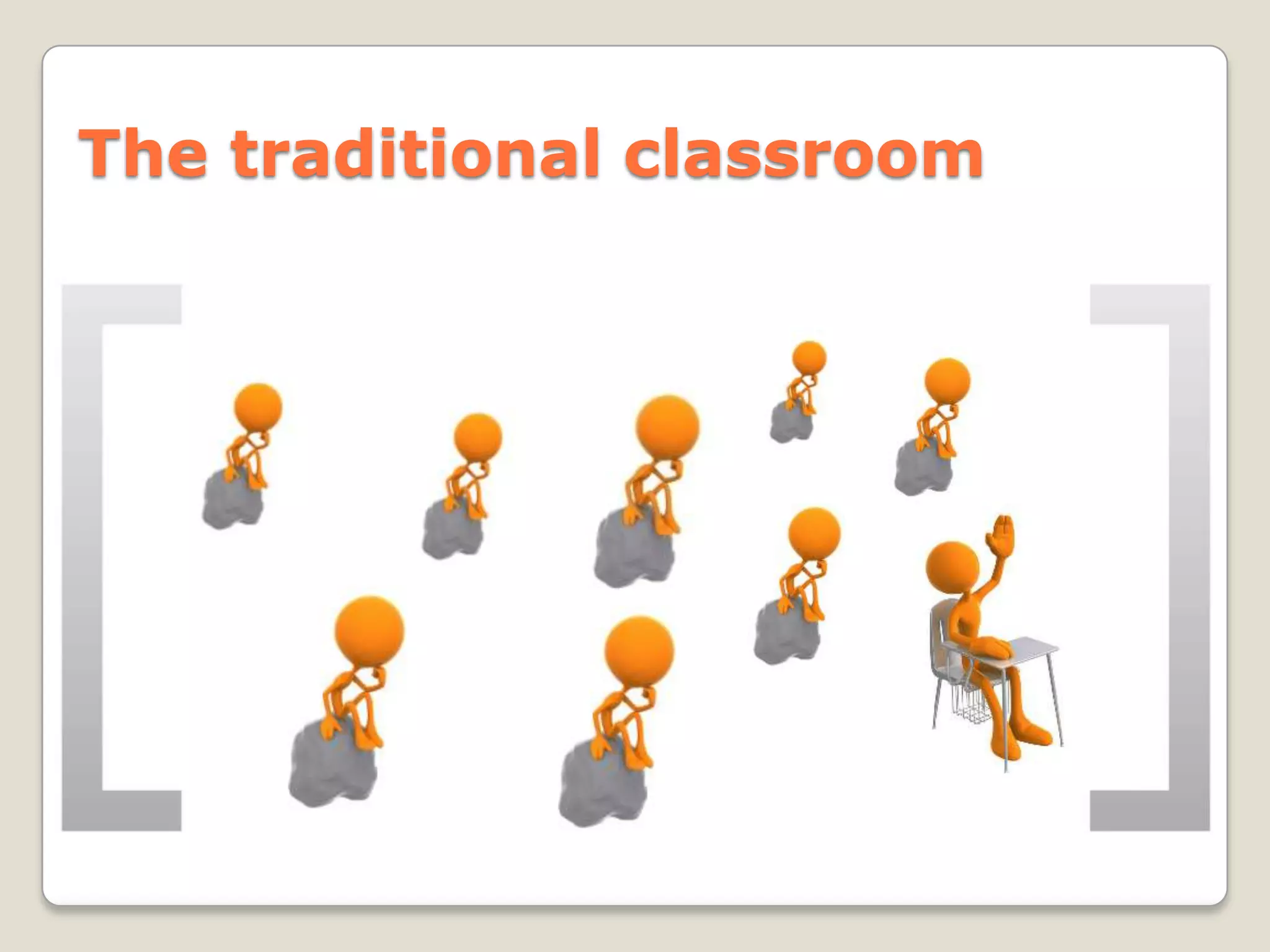 The traditional classroom
 