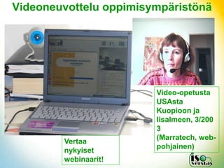 Videoneuvottelu oppimisympäristönä




                        Video-opetusta
                        USAsta
                        Kuopioon ja
                        Iisalmeen, 3/200
                        3
                        (Marratech, web-
        Vertaa
                        pohjainen)
        nykyiset
        webinaarit!
 