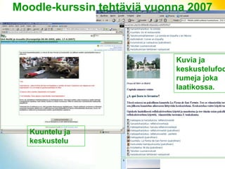 Moodle-kurssin tehtäviä vuonna 2007



                            Kuvia ja
                            keskustelufoo
                            rumeja joka
                            laatikossa.




   Kuuntelu ja
   keskustelu
 