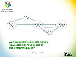 Voisiko ratkaisuilla luoda pohjaa
luovuudelle, innovaatioille ja
ongelmanratkaisulle?
                   (Mikko Vesisenaho 2011)
 