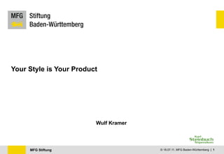 Your Style is Your Product




                         Wulf Kramer




     MFG Stiftung                      © 18.07.11, MFG Baden-Württemberg | 1
 