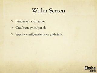 Wulin Screen
!   Fundamental container

!   One/more grids/panels

!   Specific configurations for grids in it
 