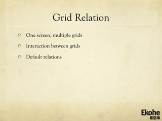 Grid Relation
!   One screen, multiple grids

!   Interaction between grids

!   Default relations
 