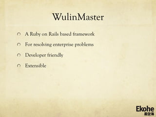 WulinMaster
!   A Ruby on Rails based framework

!   For resolving enterprise problems

!   Developer friendly

!   Extensible
 