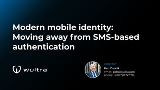 CONTACT
Petr Dvořák
email: petr@wultra.com
phone: +420 728 727 714
Modern mobile identity:
Moving away from SMS-based
authentication
 
