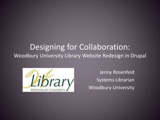 Designing for Collaboration:
Woodbury University Library Website Redesign in Drupal
Jenny Rosenfeld
Systems Librarian
Woodbury University
 