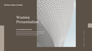WWW.WUMEA.COM
Business Design Template
Wumea
Presentation
Your Introduce Goes Here
Globally incubate standards compliant channels before scalable benefits
extensible testing fruit to identify a ballpark value B2C users pontificate
highly efficient manufactured products and enabled data.
 
