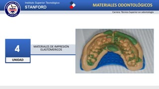 UNIDAD
4 MATERIALES DE IMPRESIÓN
ELASTÓMERICOS
MATERIALES ODONTOLÓGICOS
Carrera: Técnico Superior en odontología
 