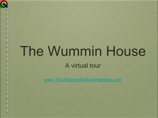 The Wummin House
           A virtual tour

   www.YourSacredSelf.wordpress.com
 