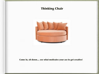 Thinking Chair




Come in, sit down.... see what motivates your ass to get creative!
 
