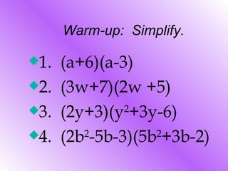 Warm-up:  Simplify. 1.  (a+6)(a-3) 2.  (3w+7)(2w +5) 3.  (2y+3)(y 2 +3y-6) 4.  (2b 2 -5b-3)(5b 2 +3b-2) 