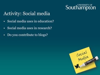 Activity: Social media
• Social media uses in education?
• Social media uses in research?
• Do you contribute to blogs?
 