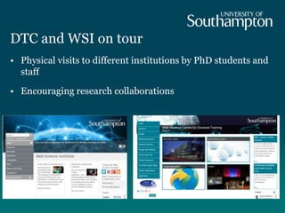 DTC and WSI on tour
• Physical visits to different institutions by PhD students and
staff
• Encouraging research collaborations
 