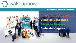 Clube de Descontos
Mercado de Energéticos
Curso de Idiomas
Clube de Viagens
Plataforma: Social Commerce
 