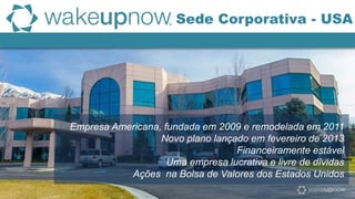 Empresa Americana, fundada em 2009 e remodelada em 2011
Novo plano lançado em fevereiro de 2013
Financeiramente estável
Uma empresa lucrativa e livre de dívidas
Ações na Bolsa de Valores dos Estados Unidos
Sede Corporativa - USA
 