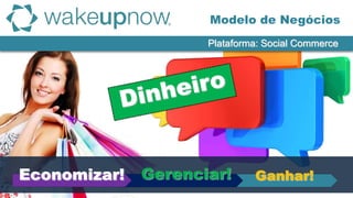 Modelo de Negócios
Plataforma: Social Commerce
Ganhar!Gerenciar!Economizar!
 