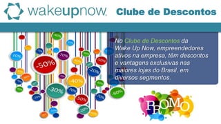 No Clube de Descontos da
Wake Up Now, empreendedores
ativos na empresa, têm descontos
e vantagens exclusivas nas
maiores lojas do Brasil, em
diversos segmentos.
Clube de Descontos
 