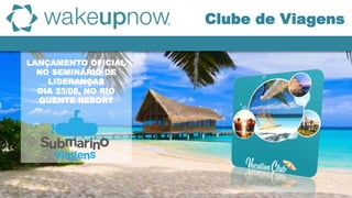 LANÇAMENTO OFICIAL
NO SEMINÁRIO DE
LIDERANÇAS
DIA 23/08, NO RIO
QUENTE RESORT
Clube de Viagens
 