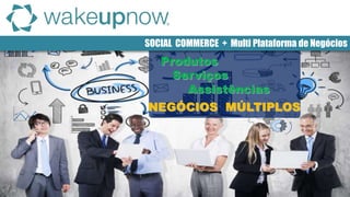 SOCIAL COMMERCE + Multi Plataforma de Negócios
NEGÓCIOS MÚLTIPLOS
Produtos
Serviços
Assistências
 
