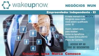 A meta mensal é de 90 CV’s.
Atingindo essa meta
você estará qualificado
como EI.
Assim, estará apto
para receber
todos os benefícios
do nosso EXCLUSIVO
Plano de Carreira.
ACESSO VIP AO
CLUBE DE DESCONTOS
NEGÓCIOS WUN
Empreendedor Independente - EI
Construa essa Marca Conosco
 