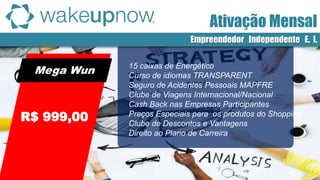 Mega Wun
R$ 999,00
15 caixas de Energético
Curso de idiomas TRANSPARENT
Seguro de Acidentes Pessoais MAPFRE
Clube de Viagens Internacional/Nacional
Cash Back nas Empresas Participantes
Preços Especiais para os produtos do Shopping
Clube de Descontos e Vantagens
Direito ao Plano de Carreira
Ativação Mensal
Empreendedor Independente E. I.
 