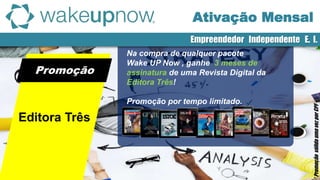 Promoção
*PromoçãoválidaumavezporCPF.
Editora Três
Na compra de qualquer pacote
Wake UP Now , ganhe 3 meses de
assinatura de uma Revista Digital da
Editora Três!
Promoção por tempo limitado.
Ativação Mensal
Empreendedor Independente E. I.
 