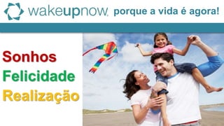 porque a vida é agora!
Realização
Sonhos
Felicidade
 