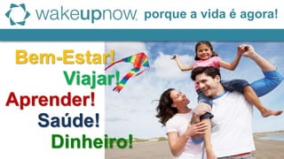 Bem-Estar!
Aprender!
Viajar!
Saúde!
Dinheiro!
porque a vida é agora!
 