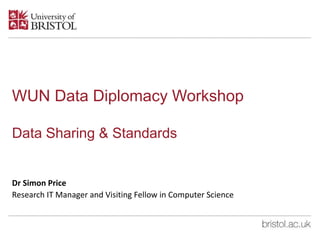 WUN Data Diplomacy Workshop
Data Sharing & Standards
Dr Simon Price
Research IT Manager and Visiting Fellow in Computer Science
 