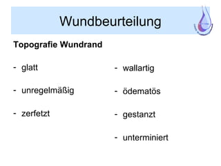 Wundbeurteilung
Topografie Wundrand
- glatt
- unregelmäßig
- zerfetzt
- wallartig
- ödematös
- gestanzt
- unterminiert
 