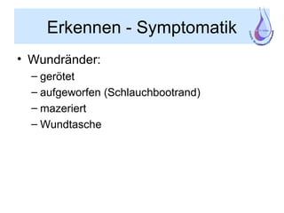 Erkennen - Symptomatik
• Wundränder:
– gerötet
– aufgeworfen (Schlauchbootrand)
– mazeriert
– Wundtasche
 