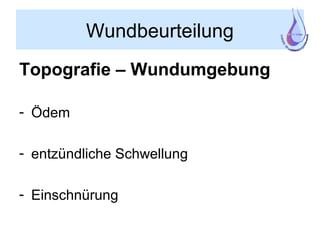 Wundbeurteilung
Topografie – Wundumgebung
- Ödem
- entzündliche Schwellung
- Einschnürung
 