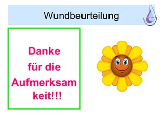 Wundbeurteilung
Danke
für die
Aufmerksam
keit!!!
 