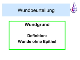 Wundbeurteilung
Wundgrund
Definition:
Wunde ohne Epithel
 