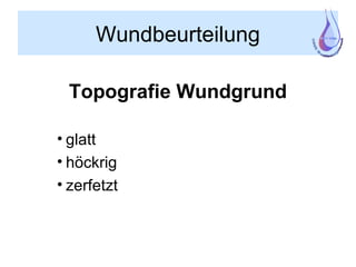 Wundbeurteilung
Topografie Wundgrund
• glatt
• höckrig
• zerfetzt
 