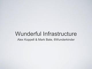 Wunderful Infrastructure
Alex Koppell & Mark Bate, 6Wunderkinder
 