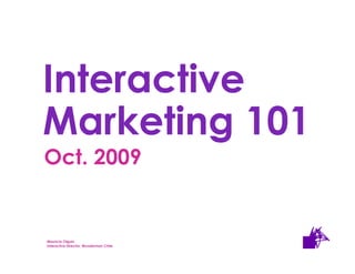 Interactive
    Marketing 101
     Oct. 2009


Mauricio Olguin Olguin
       Mauricio
Interactive Director. Wunderman Chile Chile
       Interactive Director. Wunderman
 