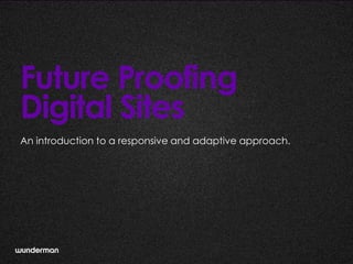 Future Proofing
Digital Sites
An introduction to a responsive and adaptive approach.
 