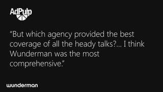 “But which agency provided the best
coverage of all the heady talks?... I think
Wunderman was the most
comprehensive.”
 