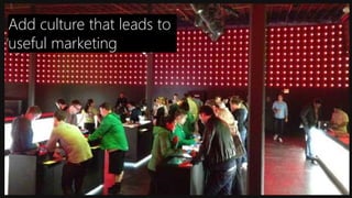 Add culture that leads to
useful marketing
 