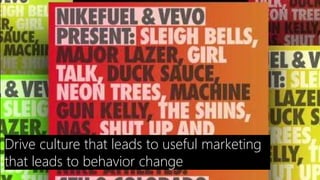 Drive culture that leads to useful marketing
that leads to behavior change
 